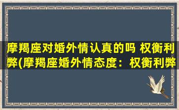 摩羯座对婚外情认真的吗 权衡利弊(摩羯座婚外情态度：权衡利弊的认真考虑)